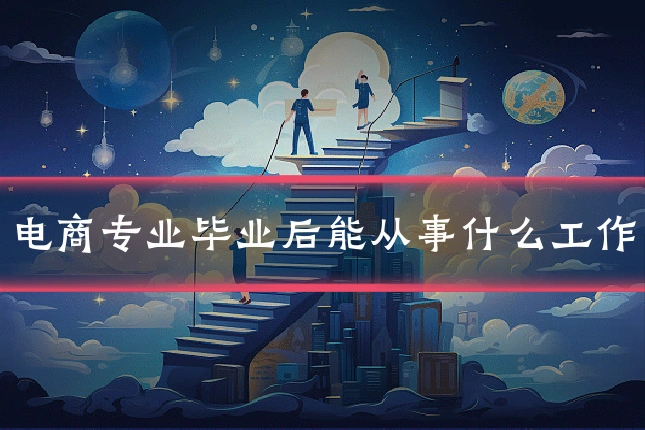 电商专业毕业后能从事什么工作