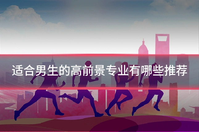 适合男生的高前景专业有哪些推荐