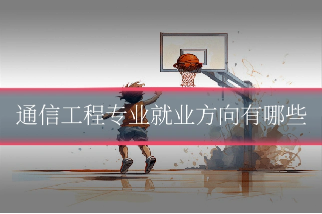 通信工程专业就业方向有哪些