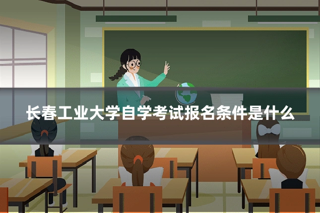 长春工业大学自学考试报名条件是什么