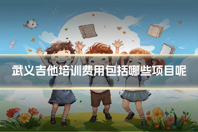 武义吉他培训费用包括哪些项目呢