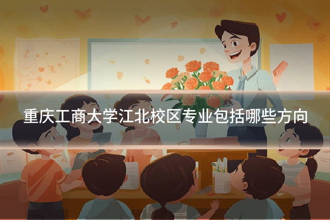 重庆工商大学江北校区专业包括哪些方向