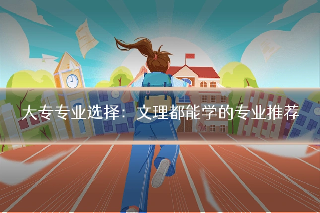 大专专业选择：文理都能学的专业推荐