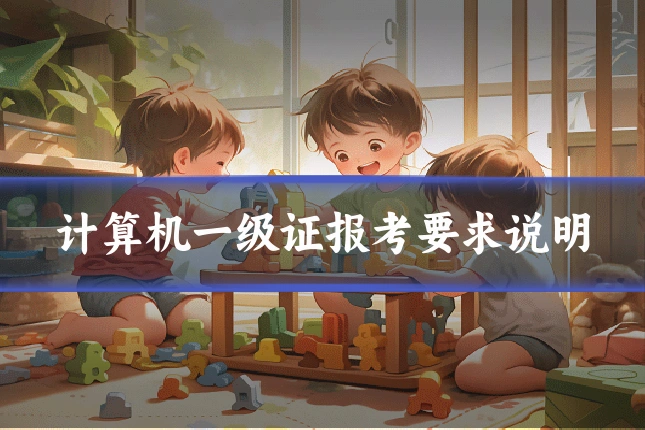 计算机一级证报考要求说明