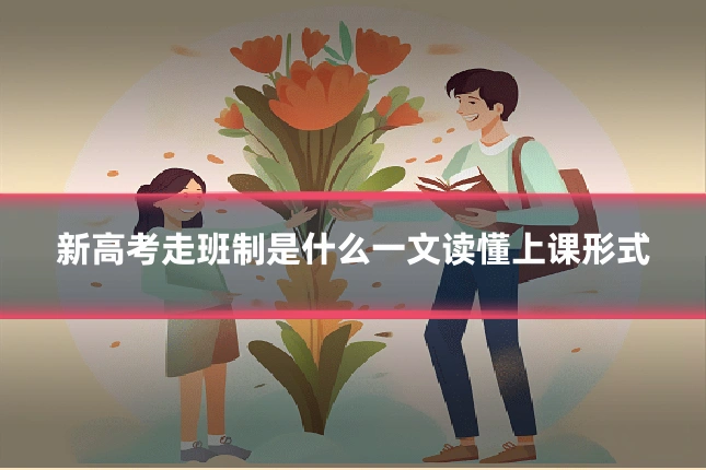 新高考走班制是什么一文读懂上课形式