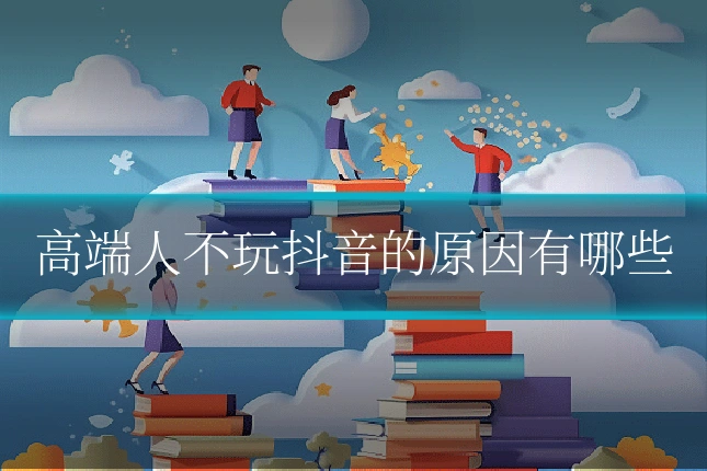 高端人不玩抖音的原因有哪些
