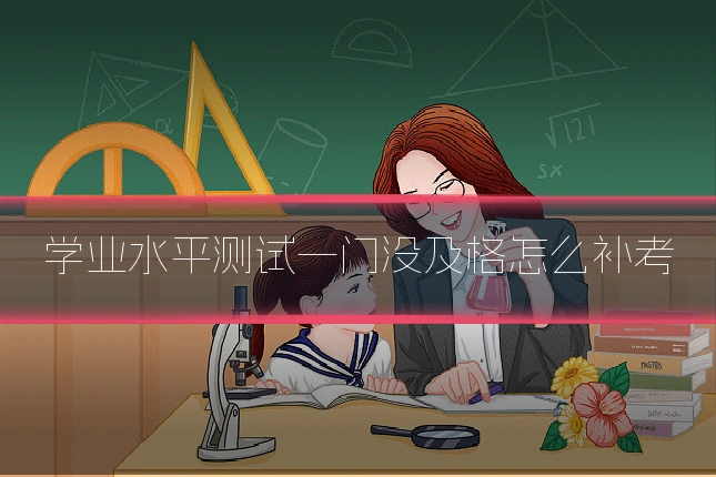 学业水平测试一门没及格怎么补考