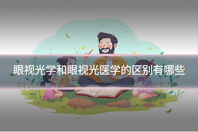 眼视光学和眼视光医学的区别有哪些