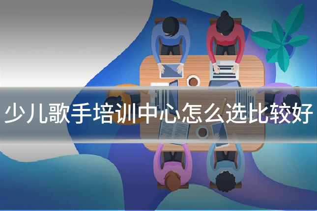 少儿歌手培训中心怎么选比较好