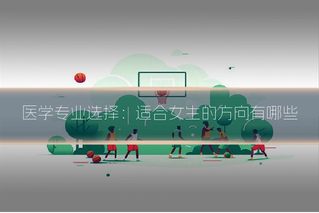 医学专业选择：适合女生的方向有哪些