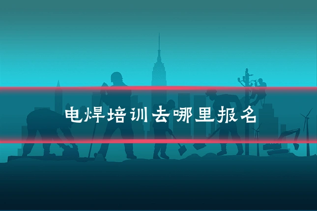 电焊培训去哪里报名
