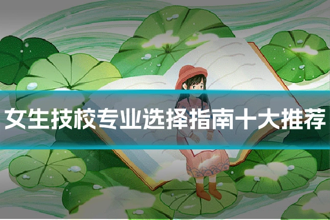 女生技校专业选择指南十大推荐