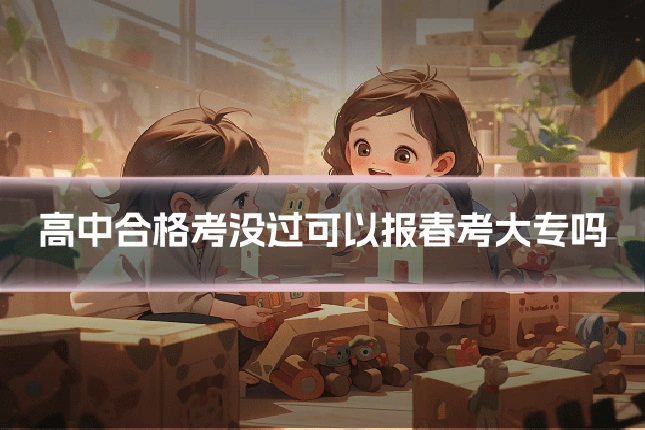 高中合格考没过可以报春考大专吗