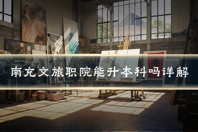 南充文旅职院能升本科吗详解