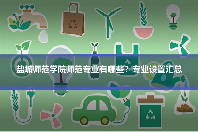盐城师范学院师范专业有哪些?专业设置汇总