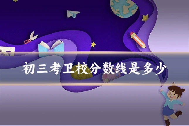 初三考卫校分数线是多少