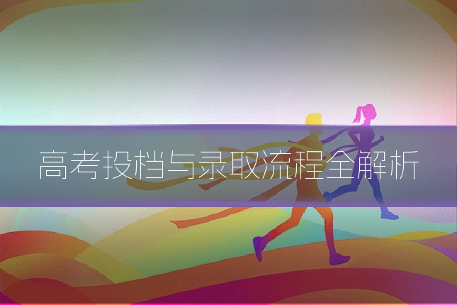 高考投档与录取流程全解析