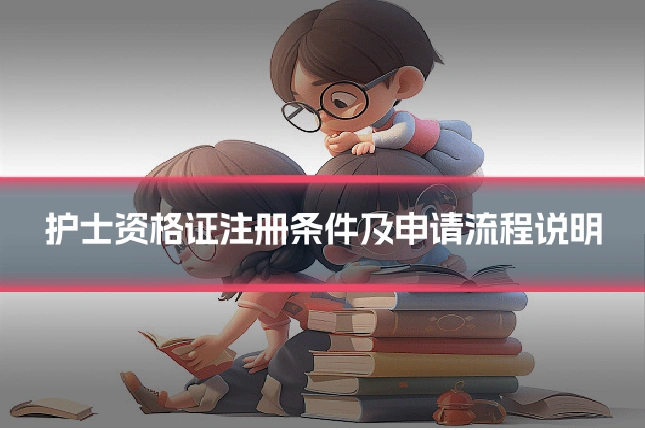 护士资格证注册条件及申请流程说明