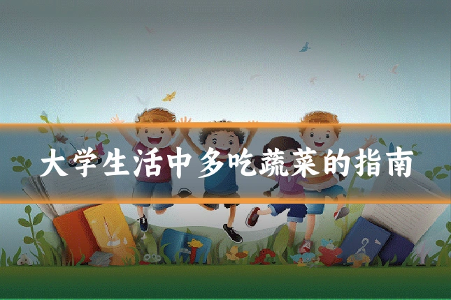 大学生活中多吃蔬菜的指南