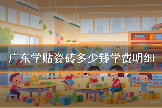 广东学贴瓷砖多少钱学费明细
