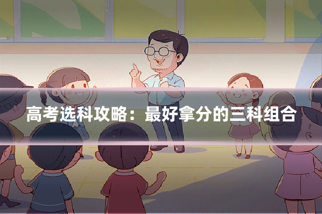 高考选科攻略:最好拿分的三科组合