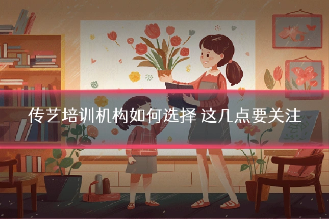 传艺培训机构如何选择 这几点要关注