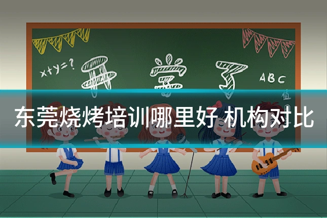 东莞烧烤培训哪里好 机构对比