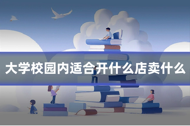 大学校园内适合开什么店卖什么
