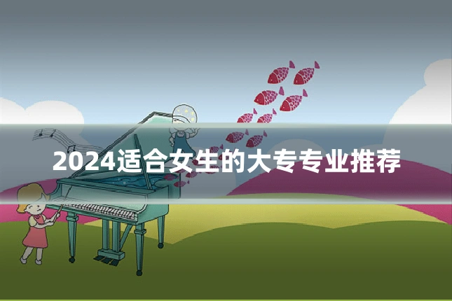 2024适合女生的大专专业推荐