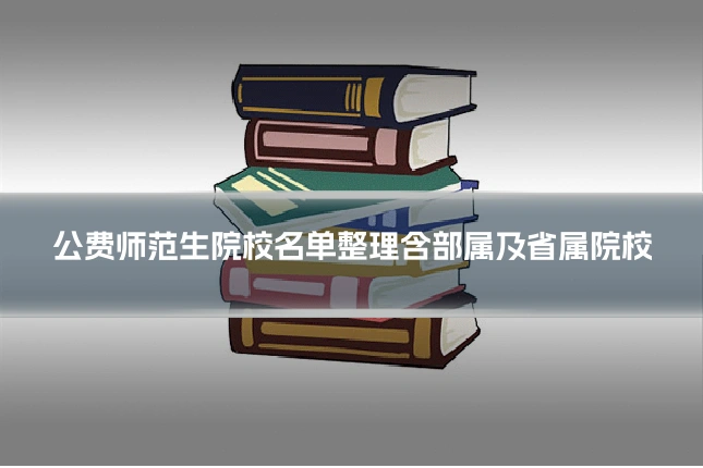 公费师范生院校名单整理含部属及省属院校