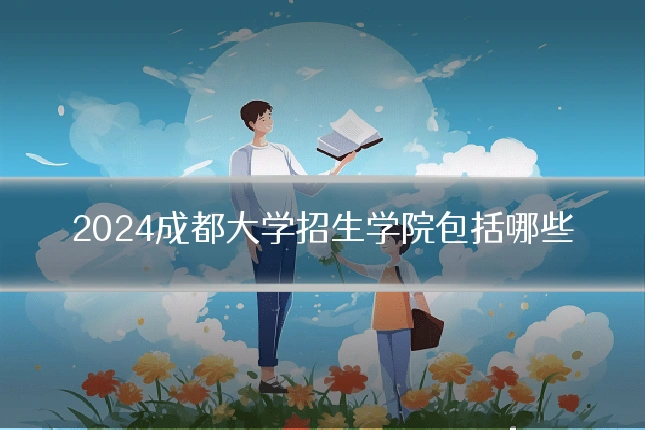 2024成都大学招生学院包括哪些