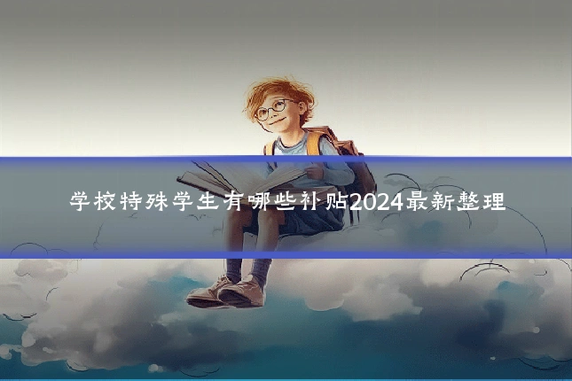 学校特殊学生有哪些补贴2024最新整理