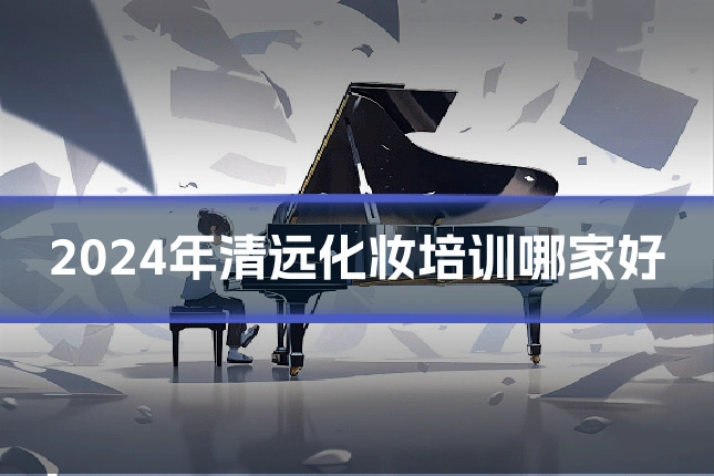 2024年清远化妆培训哪家好