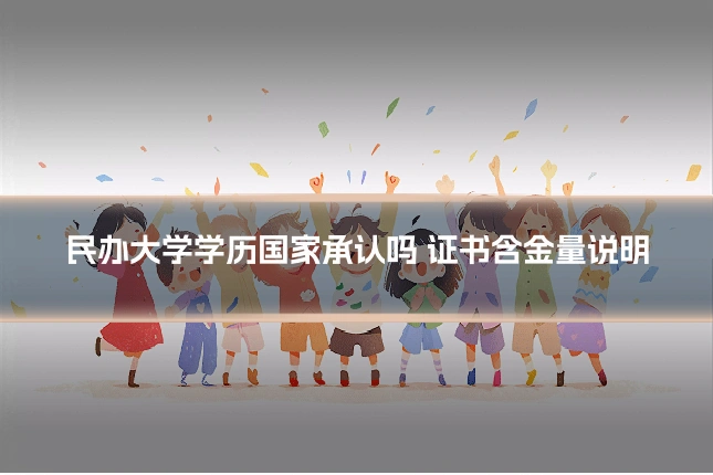 民办大学学历国家承认吗 证书含金量说明