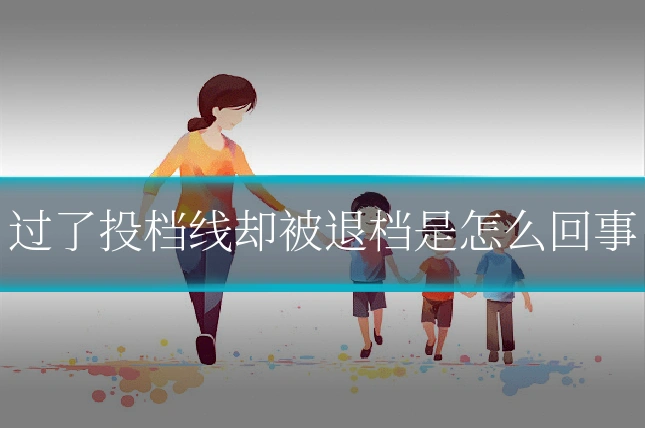 过了投档线却被退档是怎么回事