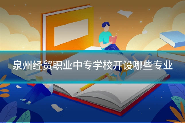 泉州经贸职业中专学校开设哪些专业