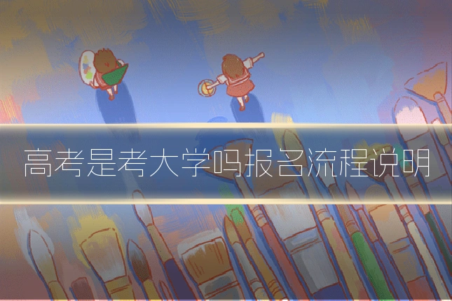 高考是考大学吗报名流程说明