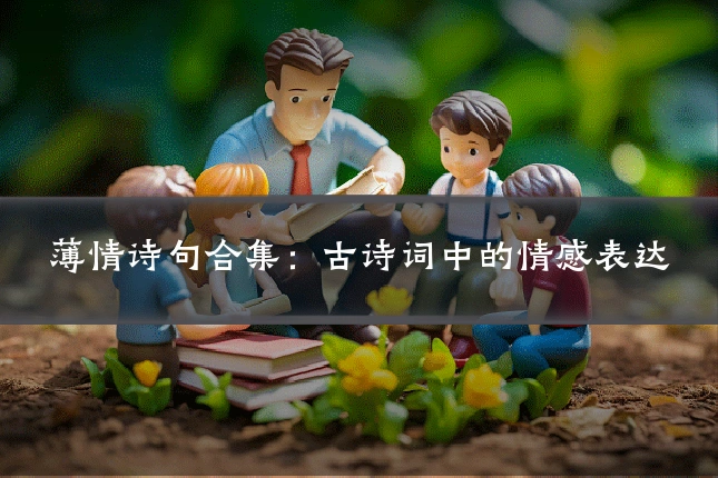 薄情诗句合集:古诗词中的情感表达