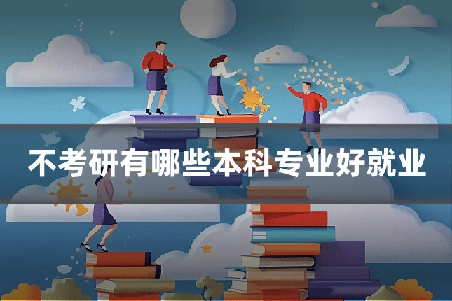 不考研有哪些本科专业好就业