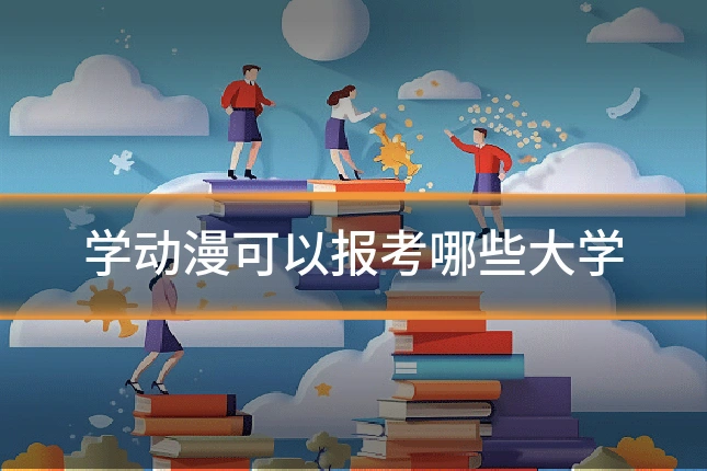 学动漫可以报考哪些大学