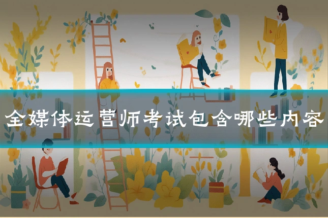 全媒体运营师考试包含哪些内容