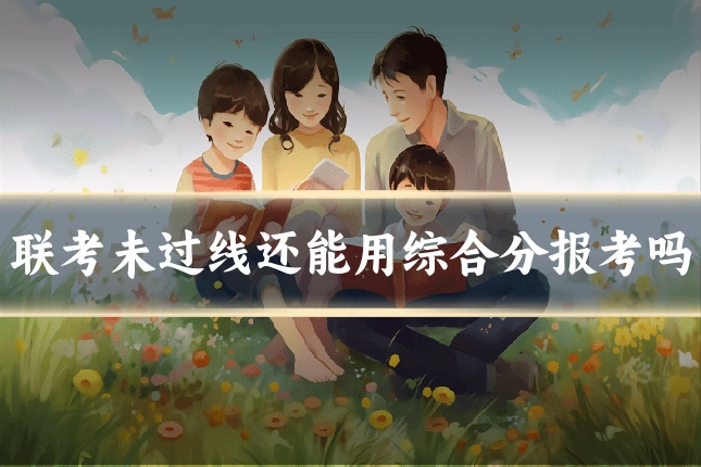联考未过线还能用综合分报考吗