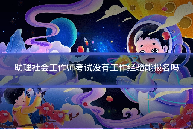 助理社会工作师考试没有工作经验能报名吗