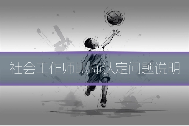 社会工作师职称认定问题说明