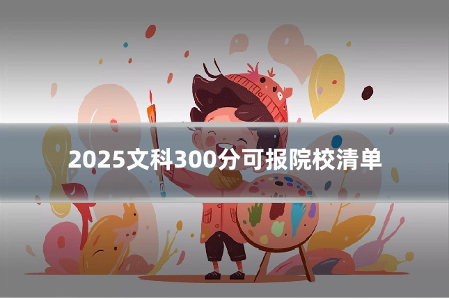 2025文科300分可报院校清单