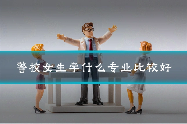警校女生学什么专业比较好
