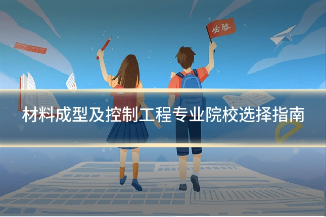 材料成型及控制工程专业院校选择指南