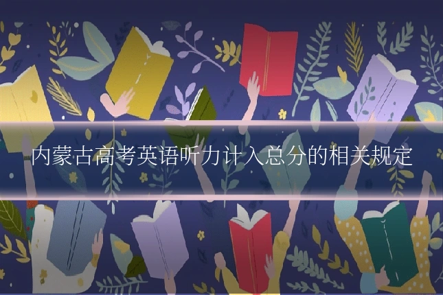 内蒙古高考英语听力计入总分的相关规定