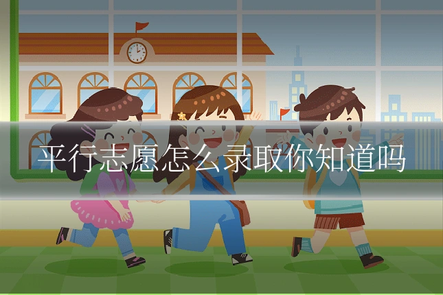 平行志愿怎么录取你知道吗