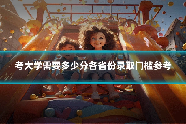 考大学需要多少分各省份录取门槛参考